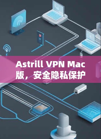 Astrill VPN Mac版，安全隐私保护的高效解决方案