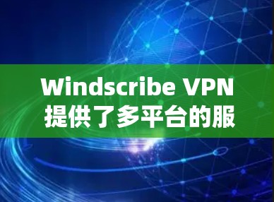 Windscribe VPN 提供了多平台的服务，包括苹果设备。以下是如何在苹果设备上使用 Windscribe VPN 的指南