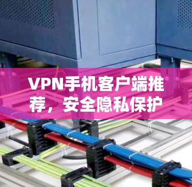VPN手机客户端推荐，安全隐私保护的利器