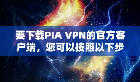 要下载PIA VPN的官方客户端，您可以按照以下步骤操作