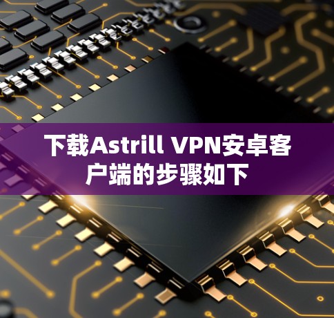 下载Astrill VPN安卓客户端的步骤如下