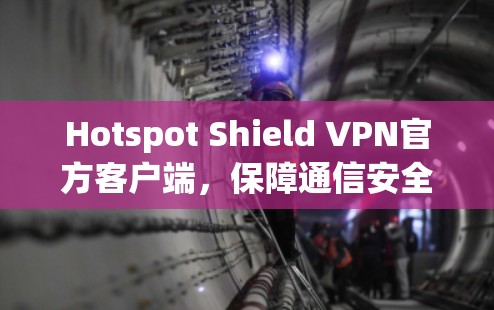 Hotspot Shield VPN官方客户端，保障通信安全与隐私
