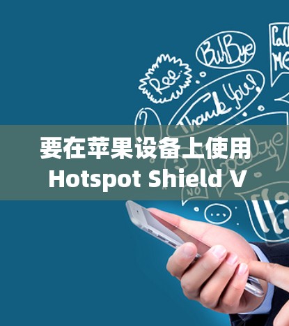 要在苹果设备上使用 Hotspot Shield VPN，你可以按照以下步骤操作
