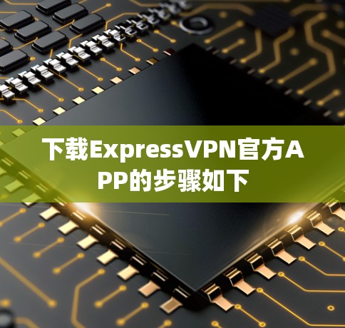 下载ExpressVPN官方APP的步骤如下