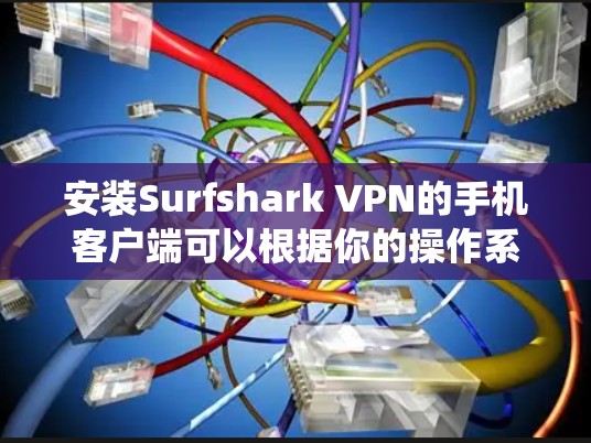安装Surfshark VPN的手机客户端可以根据你的操作系统（iOS或Android）进行以下步骤