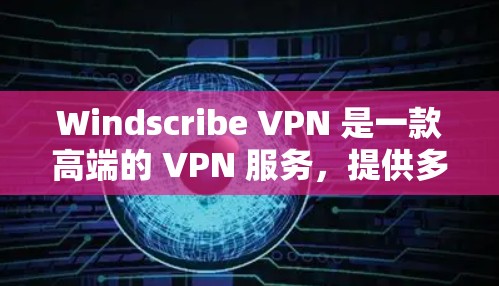 Windscribe VPN 是一款高端的 VPN 服务，提供多平台支持，包括电脑、手机和平板等。以下是关于 Windscribe VPN 电脑软件的详细介绍和使用指南
