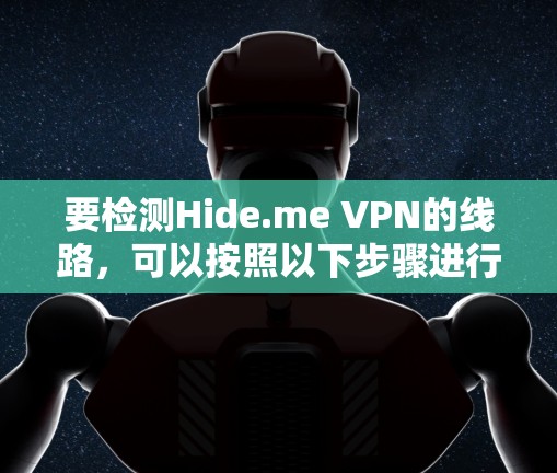 要检测Hide.me VPN的线路，可以按照以下步骤进行