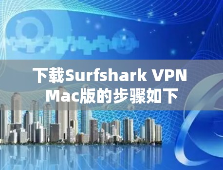 下载Surfshark VPN Mac版的步骤如下