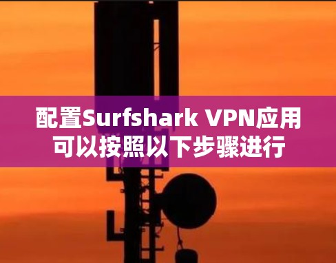 配置Surfshark VPN应用可以按照以下步骤进行