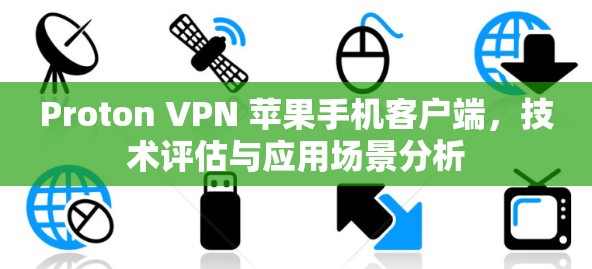 Proton VPN 苹果手机客户端，技术评估与应用场景分析