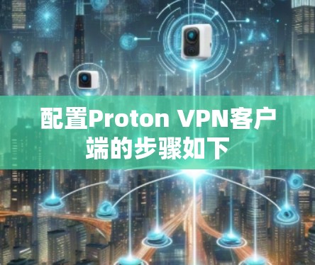 配置Proton VPN客户端的步骤如下