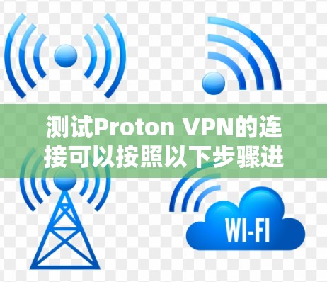 测试Proton VPN的连接可以按照以下步骤进行，确保每一步都正常工作