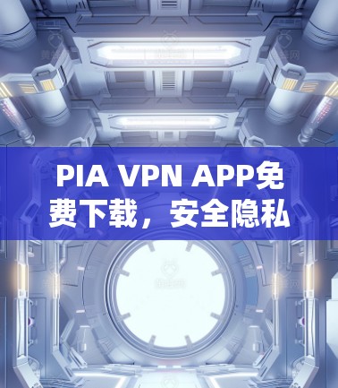 PIA VPN APP免费下载，安全隐私保护新体验