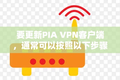要更新PIA VPN客户端，通常可以按照以下步骤进行