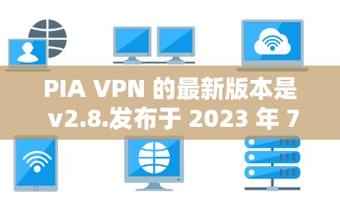 PIA VPN 的最新版本是 v2.8.发布于 2023 年 7 月。要下载最新版本的 PIA VPN，请按照以下步骤操作