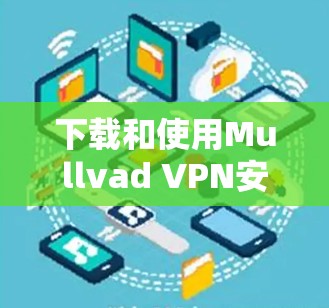 下载和使用Mullvad VPN安卓应用的步骤如下