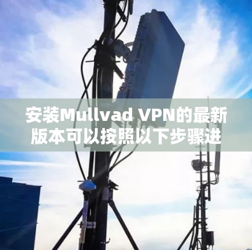 安装Mullvad VPN的最新版本可以按照以下步骤进行
