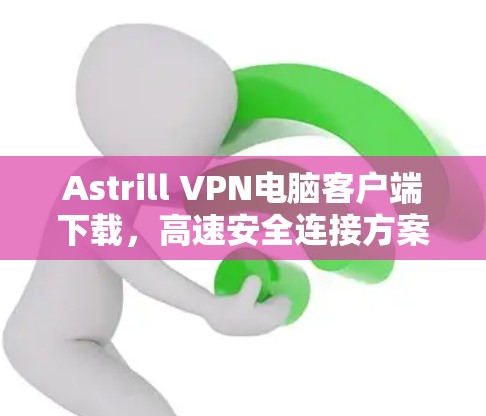 Astrill VPN电脑客户端下载，高速安全连接方案