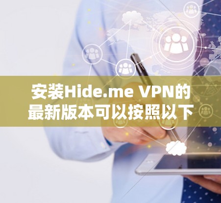 安装Hide.me VPN的最新版本可以按照以下步骤进行