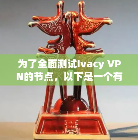 为了全面测试Ivacy VPN的节点，以下是一个有条理的测试计划和步骤