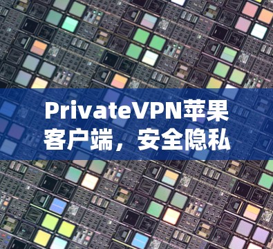 PrivateVPN苹果客户端，安全隐私一键解决