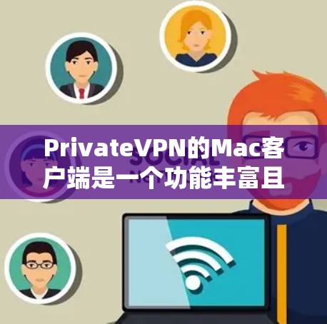 PrivateVPN的Mac客户端是一个功能丰富且易于使用的应用，以下是详细的步骤指南，帮助您顺利安装和使用