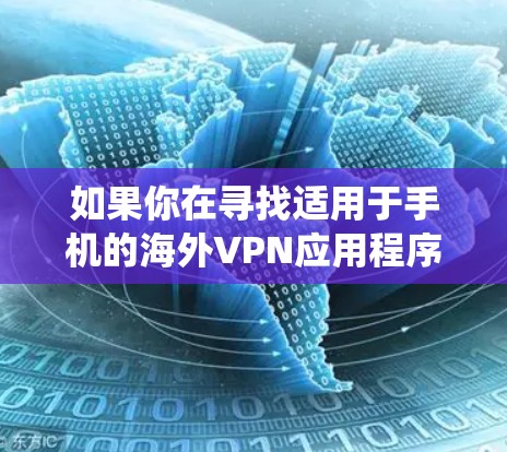 如果你在寻找适用于手机的海外VPN应用程序，可以考虑以下几款知名的VPN服务提供商，它们都提供手机版的应用程序，能够帮助你绕过地域限制，访问需要的内容和服务