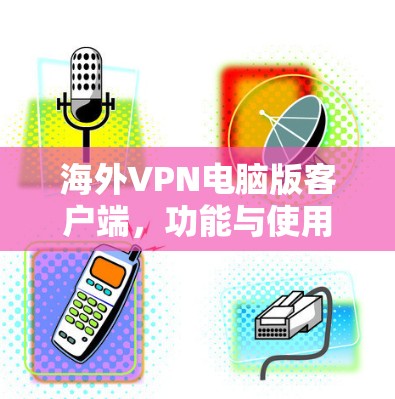 海外VPN电脑版客户端，功能与使用体验分析