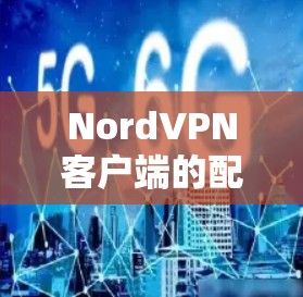 NordVPN客户端的配置方法通常很简单，主要是通过输入服务器地址和配置参数来设置。以下是常见的NordVPN客户端配置步骤
