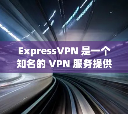 ExpressVPN 是一个知名的 VPN 服务提供商，主要提供隐私保护和网络安全的功能。虽然 ExpressVPN 目前可能没有官方的电脑端客户端，但你仍然可以通过其他方式在电脑上使用它