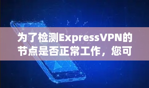 为了检测ExpressVPN的节点是否正常工作，您可以按照以下步骤操作