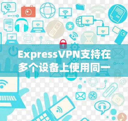 ExpressVPN支持在多个设备上使用同一个账号，这样你可以在电脑、手机、平板等多个设备上连入VPN。以下是设置多设备客户端的步骤