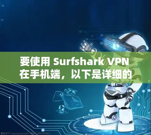 要使用 Surfshark VPN 在手机端，以下是详细的步骤