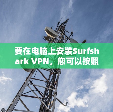 要在电脑上安装Surfshark VPN，您可以按照以下步骤操作