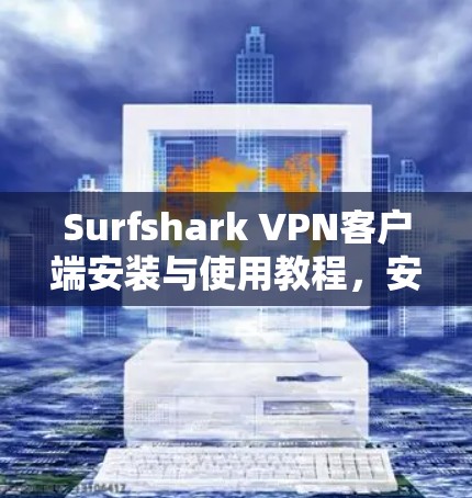 Surfshark VPN客户端安装与使用教程，安全高速上网体验