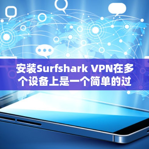 安装Surfshark VPN在多个设备上是一个简单的过程，但需要按照以下步骤进行操作
