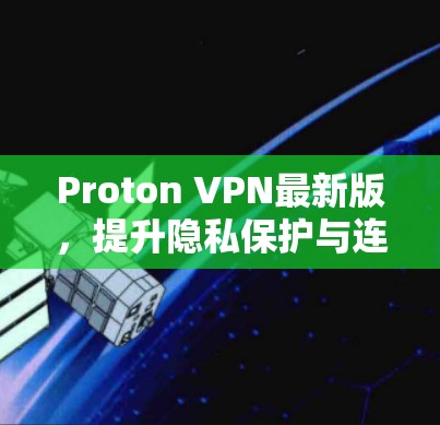 Proton VPN最新版，提升隐私保护与连接安全性