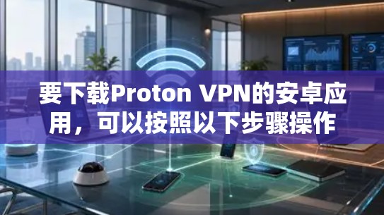 要下载Proton VPN的安卓应用，可以按照以下步骤操作