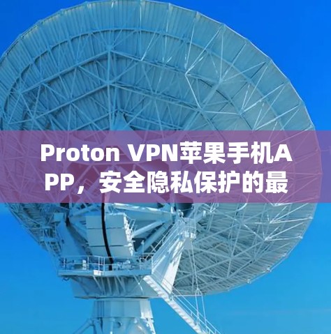 Proton VPN苹果手机APP，安全隐私保护的最佳选择