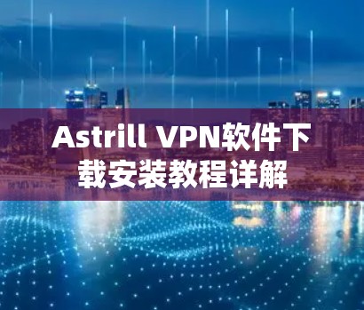 Astrill VPN软件下载安装教程详解