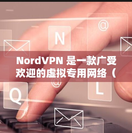 NordVPN 是一款广受欢迎的虚拟专用网络（VPN）服务，旨在为用户提供安全、隐私保护和匿名上网的功能。以下是对 NordVPN 的真实体验测评，涵盖其优缺点和实际使用效果