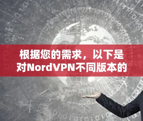 根据您的需求，以下是对NordVPN不同版本的详细分析和建议