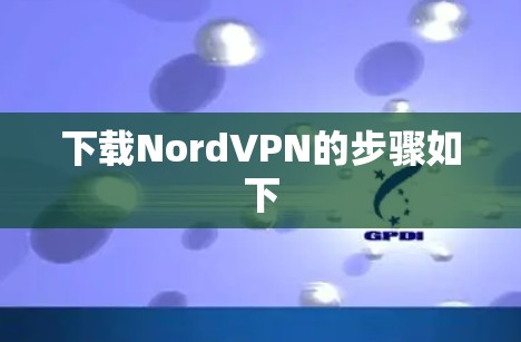下载NordVPN的步骤如下