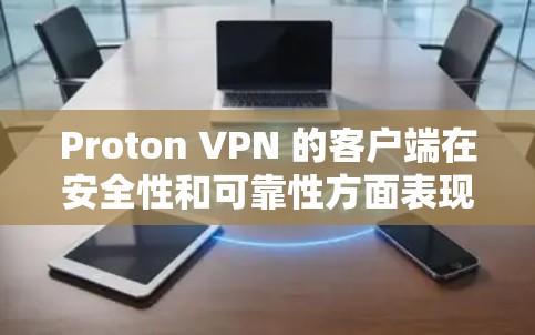 Proton VPN 的客户端在安全性和可靠性方面表现较为出色，但具体情况可能会因不同的评测和使用体验而有所不同。以下是一些关于 Proton VPN 客户端的关键点和信息，帮助你评估其可靠性