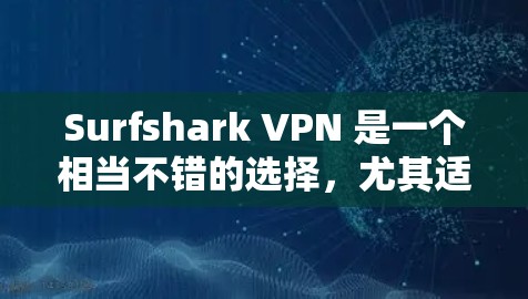 Surfshark VPN 是一个相当不错的选择，尤其适合需要高安全性和多设备支持的用户。以下是对其优势的总结