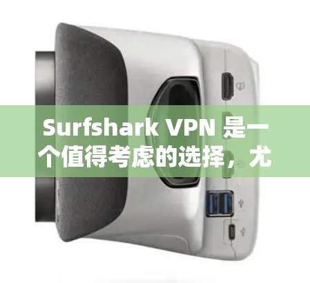 Surfshark VPN 是一个值得考虑的选择，尤其适合预算有限的用户。以下是对其的详细分析和总结