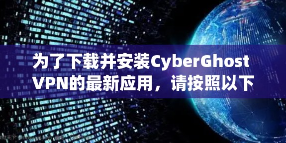 为了下载并安装CyberGhost VPN的最新应用，请按照以下步骤操作