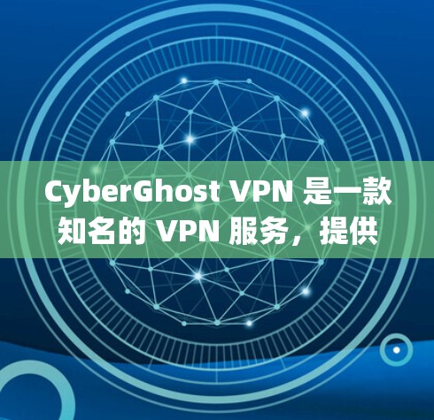 CyberGhost VPN 是一款知名的 VPN 服务，提供匿名上网、保护隐私和绕过地区限制等功能。以下是下载步骤