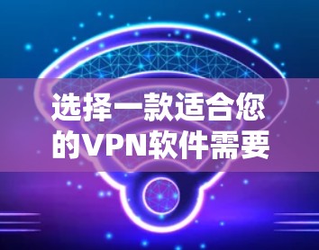 选择一款适合您的VPN软件需要综合考虑多个因素，以下是根据您的需求整理的推荐