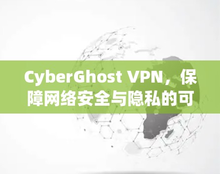 CyberGhost VPN，保障网络安全与隐私的可靠连接